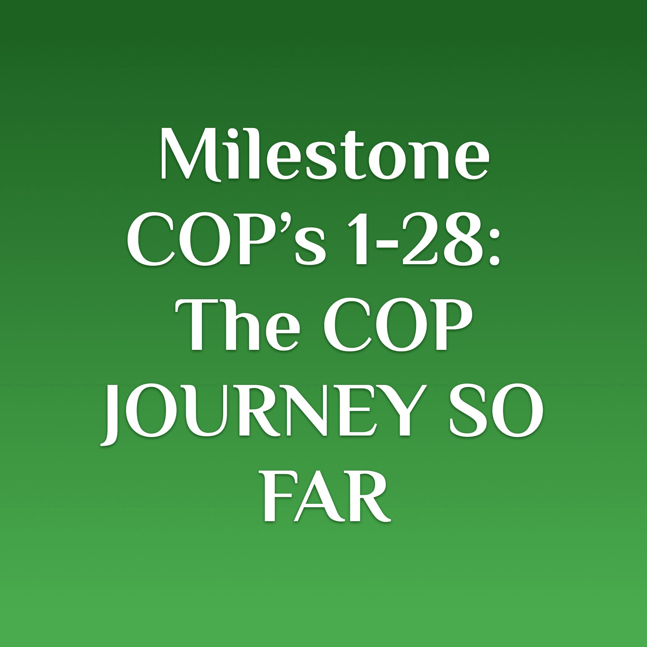 Milestone COP’s 1-28: The COP JOURNEY SO FAR